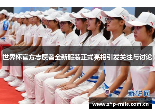 世界杯官方志愿者全新服装正式亮相引发关注与讨论 世界杯官方志愿者全新服装正式亮相引发关注与讨论