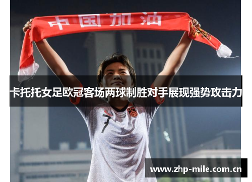 卡托托女足欧冠客场两球制胜对手展现强势攻击力 卡托托女足欧冠客场两球制胜对手展现强势攻击力