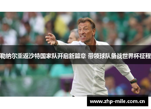 勒纳尔重返沙特国家队开启新篇章 带领球队备战世界杯征程 勒纳尔重返沙特国家队开启新篇章 带领球队备战世界杯征程