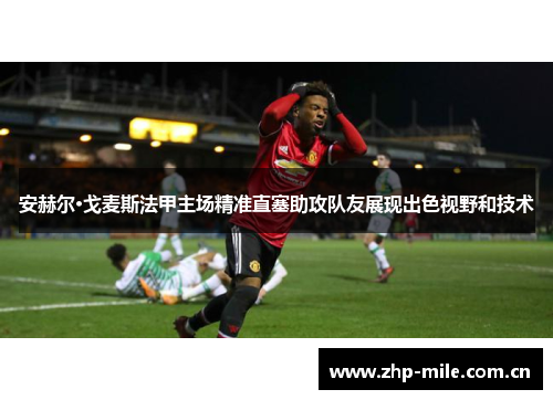 安赫尔·戈麦斯法甲主场精准直塞助攻队友展现出色视野和技术 安赫尔·戈麦斯法甲主场精准直塞助攻队友展现出色视野和技术