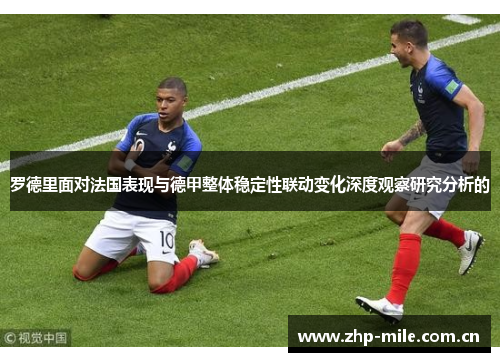 罗德里面对法国表现与德甲整体稳定性联动变化深度观察研究分析的 罗德里面对法国表现与德甲整体稳定性联动变化深度观察研究分析的