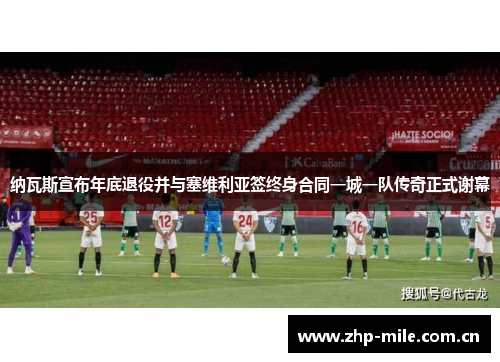 纳瓦斯宣布年底退役并与塞维利亚签终身合同一城一队传奇正式谢幕 纳瓦斯宣布年底退役并与塞维利亚签终身合同一城一队传奇正式谢幕