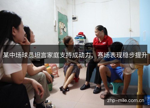 某中场球员坦言家庭支持成动力,赛场表现稳步提升 某中场球员坦言家庭支持成动力,赛场表现稳步提升
