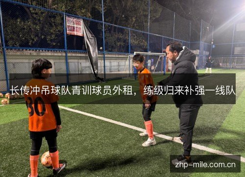 长传冲吊球队青训球员外租,练级归来补强一线队 长传冲吊球队青训球员外租,练级归来补强一线队