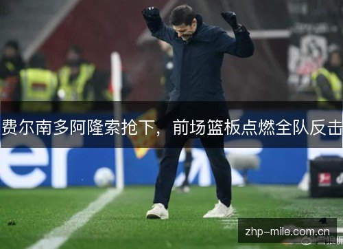 费尔南多阿隆索抢下,前场篮板点燃全队反击 费尔南多阿隆索抢下,前场篮板点燃全队反击