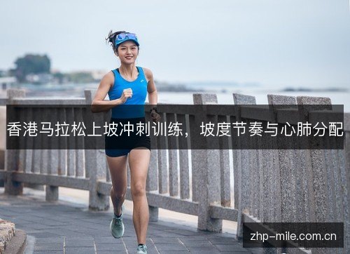 香港马拉松上坡冲刺训练，坡度节奏与心肺分配