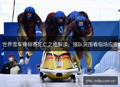 世界雪车锦标赛死亡之组解读,强队突围看临场应变 世界雪车锦标赛死亡之组解读,强队突围看临场应变