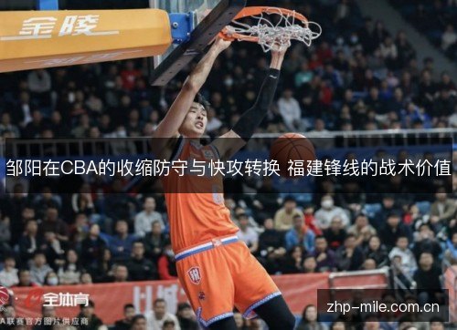 邹阳在CBA的收缩防守与快攻转换 福建锋线的战术价值